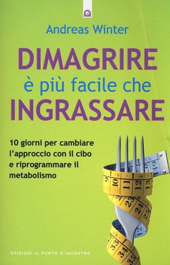 Dimagrire è più facile che ingrassare. 10 giorni per cambiare l'approccio con il cibo e riprogrammare il metabolismo - Andreas Winter - Libro Edizioni Il Punto d'Incontro 2013, Salute, benessere e psiche | libraccio.click