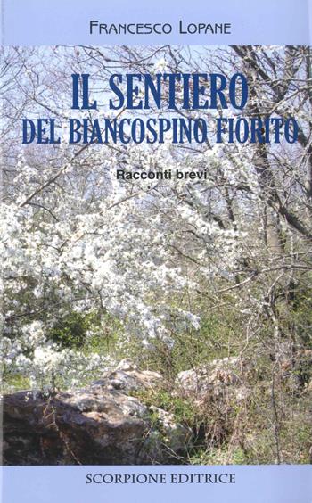 Il sentiero del biancospino fiorito. Racconti brevi - Francesco Lopane - Libro Scorpione 2017 | libraccio.click