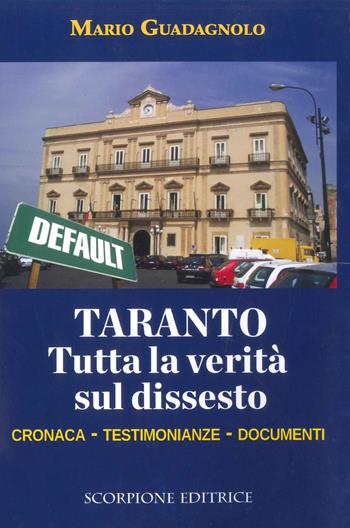 Taranto. Tutta la verità sul dissesto. Cronaca, testimonianze, documenti - Mario Guadagnolo - Libro Scorpione 2018 | libraccio.click