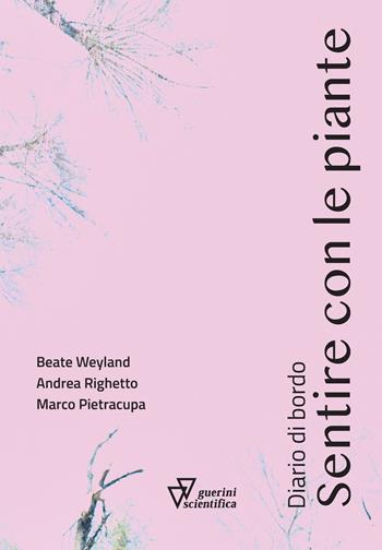 Sentire con le piante. Diario di bordo - Beate Weyland, Andrea Righetto, Marco Pietracupa - Libro Guerini Scientifica 2024 | libraccio.click