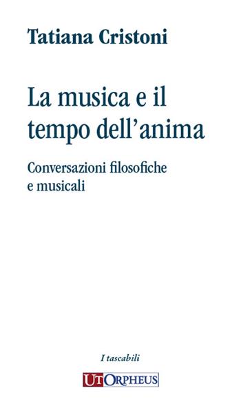 La musica e il tempo dell'anima. Conversazioni filosofiche e musicali - Tatiana Cristoni - Libro Ut Orpheus 2024 | libraccio.click