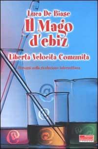 Il Mago d'ebiz. Libertà, velocità, comunità. Percorsi nella rivoluzione internettiana - Luca De Biase - Libro Fazi 2000, e-pensiero | libraccio.click