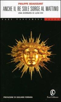 Anche il Re Sole sorge al mattino. Una giornata di Luigi XIV - Philippe Beaussant - Libro Fazi 2004, Tascabili | libraccio.click