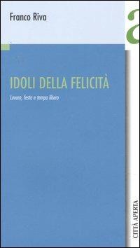 Idoli della felicità. Lavoro, festa e tempo libero - Franco Riva - Libro Città Aperta 2006, Contributi | libraccio.click