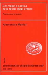 L' immagine poetica nella teoria degli antichi. Phantasia ed enargeia - Alessandra Manieri - Libro Ist. Editoriali e Poligrafici 1998, Filologia e critica | libraccio.click