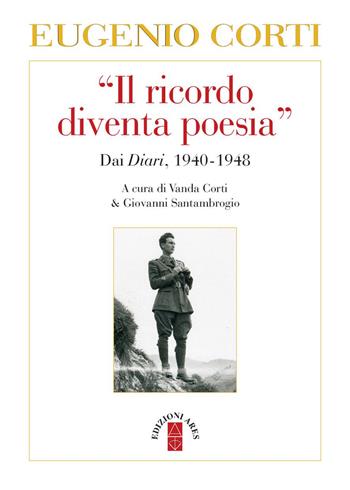 Il «ricordo diventa poesia». Dai diari 1940-1949 - Eugenio Corti - Libro Ares 2017, Opere di Eugenio Corti | libraccio.click
