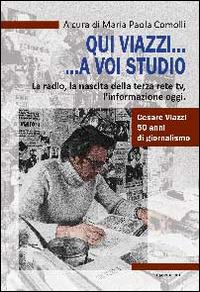 Qui Viazzi... a voi studio. La radio, la nascita della terza rete TV, l'informazione oggi  - Libro ERGA 2014, Società e costumi | libraccio.click
