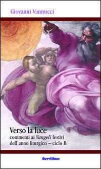 Verso la luce. Commenti ai Vangeli festivi dell'anno liturgico. Ciclo B - Giovanni Vannucci - Libro Servitium Editrice 2014, Quaderni di Ricerca | libraccio.click
