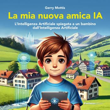 La mia nuova amica IA. L'intelligenza Artificiale spiegata a un bambino dall'Intelligenza Artificiale - Gerry Mottis - Libro Fontana Edizioni 2025 | libraccio.click