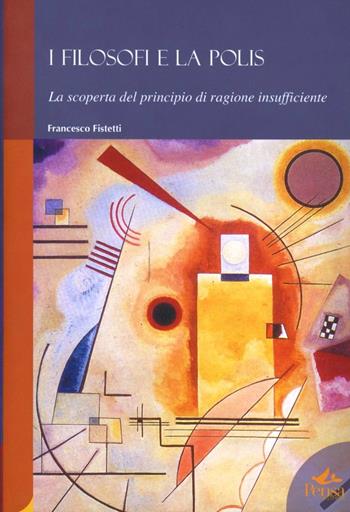 I filosofi e la polis. La scoperta del principio di ragione insufficiente - Francesco Fistetti - Libro Pensa Multimedia 2004, Humanities | libraccio.click