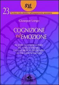 Cognizione ed emozione. Processi di interpretazione del testo letterario dalle neuroscienze cognitive all'educazione emotiva - Giuseppe Longo - Libro Pensa Multimedia 2011, Frontiere didattica insegnam. secondario | libraccio.click