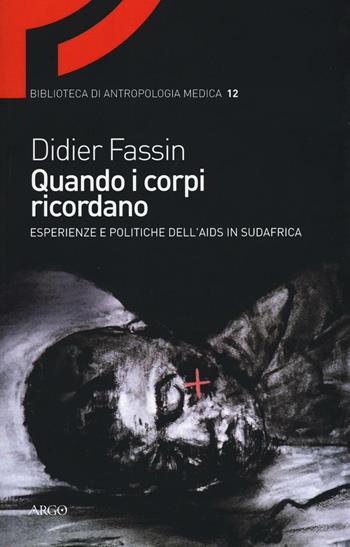 Quando i corpi ricordano. Esperienze e politiche dell'Aids in Sudafrica - Didier Fassin - Libro Argo 2016, Biblioteca di antropologia medica | libraccio.click