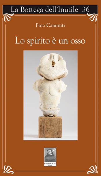 Lo spirito è un osso - Pino Caminiti - Libro Città del Sole Edizioni 2022, La bottega dell'inutile | libraccio.click