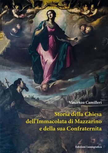 Storia della chiesa dell'Immacolata di Mazzarino e della sua Confraternita - Vincenzo Camilleri - Libro Lussografica 2024, Storia e tradizioni di Sicilia | libraccio.click