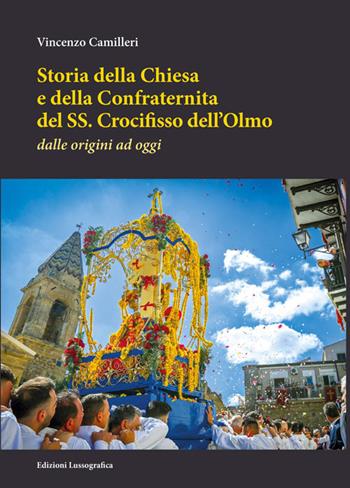 Storia della Chiesa e della Confraternita del SS. Crocifisso dell'Olmo. Dalle origini ad oggi. Nuova ediz. - Vincenzo Camilleri - Libro Lussografica 2025, Storia e tradizioni di Sicilia | libraccio.click