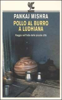 Pollo al burro a Ludhiana. Viaggio nell'India delle piccole città - Pankaj Mishra - Libro Guanda 2003, Biblioteca della Fenice. I viaggi | libraccio.click