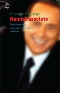 Nemico assoluto. Fenomenologia dell'antiberlusconismo militante - Giuseppe Magnarapa - Libro Bietti 2013, Fuori collana | libraccio.click