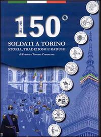 150° Soldati a Torino. Storia, tradizioni, raduni - Franco Cravarezza, Tomaso Cravarezza - Libro Centro Studi Piemontesi 2013 | libraccio.click