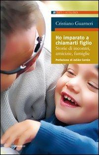 Ho imparato a chiamarti figlio. Storie di incontri, amicizie, famiglie - Cristiano Guarnieri - Libro Cantagalli 2009, Ritratti di accoglienza | libraccio.click