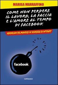 Come non perdere il lavoro, la faccia e l'amore al tempo di Facebook. Vademecum per muoversi in sicurezza su internet - Marisa Marraffino - Libro Cantagalli 2010 | libraccio.click