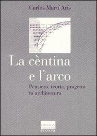 La cèntina e l'arco. Pensiero, teoria, progetto in architettura. Ediz. illustrata - Carlos Martí Arís - Libro Marinotti 2007, Il pensiero dell'arte | libraccio.click