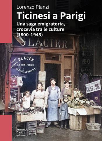 Ticinesi a Parigi. Una saga emigratoria, crocevia tra le culture (1800-1945) - Lorenzo Planzi - Libro Armando Dadò Editore 2023, L' officina | libraccio.click