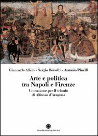 Arte e politica tra Napoli e Firenze. Un cassone per il trionfo di Alfonso d'Aragona - Giancarlo Alisio, Sergio Bertelli, Antonio Pinelli - Libro Franco Cosimo Panini 2006, Saggi | libraccio.click