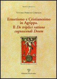 Ermetismo e Cristianesimo in Agrippa. Il De triplici ratione cognoscendi Deum. Testo latino a fronte - Vittoria Perrone Compagni - Libro Polistampa 2006, Hermetica mediaevalia | libraccio.click