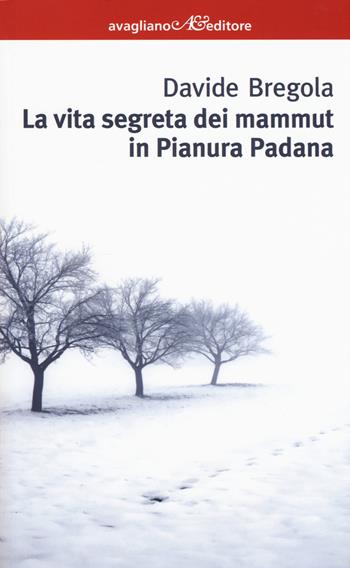 La vita segreta dei mammuth in Pianura padana - Davide Bregola - Libro Avagliano 2017, I corimbi | libraccio.click