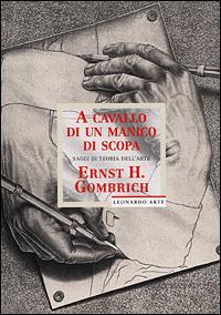 A cavallo di un manico di scopa. Saggi di teoria dell'arte. Ediz. illustrata - Ernst H. Gombrich - Libro Leonardo Arte 2001, Ernst H. Gombrich | libraccio.click