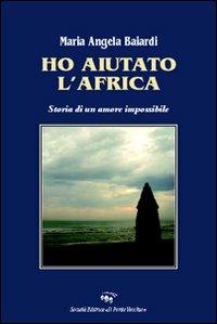 Ho aiutato l'Africa. Storia di un amore impossibile - M. Angela Baiardi - Libro Il Ponte Vecchio 2008, Romandíola | libraccio.click