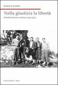 Nella giustizia la libertà. Il Partito d'Azione a Vicenza (1942-1947) - Gianni A. Cisotto - Libro Cierre edizioni 2011, Nord est. Nuova serie | libraccio.click