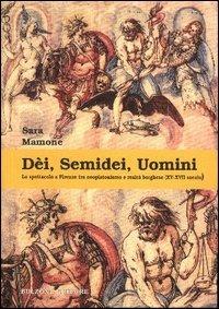 Dèi, semidei, uomini. Lo spettacolo a Firenze tra neoplatonismo e realtà borghese (XV-XVII secolo) - Sara Mamone - Libro Bulzoni 2003, La fenice dei teatri | libraccio.click