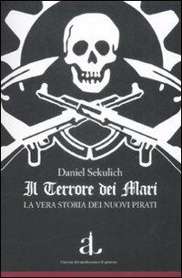 Il terrore dei mari. La vera storia dei nuovi pirati - Daniel Sekulic - Libro L'Ancora del Mediterraneo 2009, Le gomene | libraccio.click