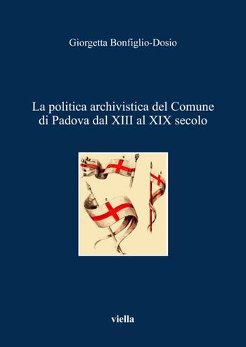 La politica archivistica del comune di Padova dal XIII al XIX secolo - Giorgetta Bonfiglio-Dosio - Libro Viella 2002 | libraccio.click