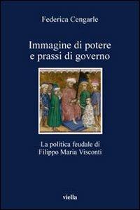 Immagine di potere e prassi di governo. La politica feudale di Filippo Maria Visconti - Federica Cengarle - Libro Viella 2006, I libri di Viella | libraccio.click