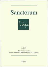 Sanctorum (2009). Vol. 6: Plasmare il suono. Il culto dei santi e la musica (secc. XVI-XVIII)  - Libro Viella 2009 | libraccio.click