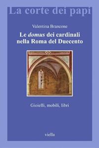 Le domus dei cardinali nella Roma del Duecento. Gioielli, mobili, libri - Valentina Brancone - Libro Viella 2009, La corte dei papi | libraccio.click