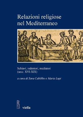 Relazioni religiose nel Mediterraneo. Schiavi, redentori, mediatori (secc. XVI-XIX)  - Libro Viella 2012, Studi e ricerche. Università di Roma Tre | libraccio.click