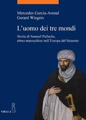 L' uomo dei tre mondi. Storia di Samuel Pallache, ebreo marocchino nell'Europa del Seicento