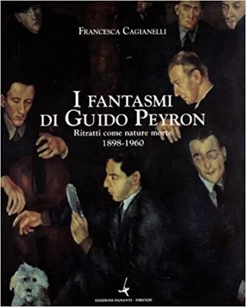 I fantasmi di Guido Peyron. Ritratti con nature morte 1898-1960 - Francesca Cagianelli - Libro Bandecchi & Vivaldi 2003 | libraccio.click