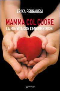 Mamma col cuore. La mia vita con l'endometriosi - Erika Ferraresi - Libro Edizioni Pendragon 2008, Varia | libraccio.click