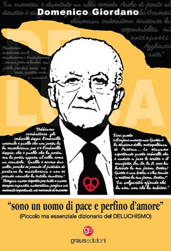 «Sono un uomo di pace e perfino d'amore». Piccolo ma essenziale dizionario del Deluchismo - Domenico Giordano - Libro Graus Edizioni 2022, Personaggi | libraccio.click