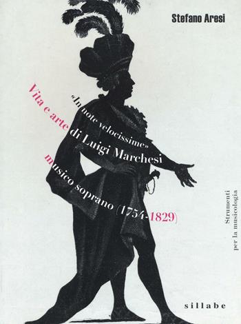 «In note velocissime». Vita e arte di Luigi Marchesi, musico soprano (1754-1829) - Stefano Aresi - Libro Sillabe 2017, Strumenti per la musicologia | libraccio.click