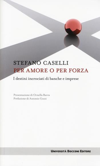 Per amore o per forza. I destini incrociati di banche e imprese - Stefano Caselli - Libro Università Bocconi Editore 2014, Itinerari | libraccio.click