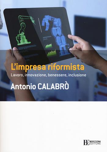 L' impresa riformista. Lavoro, innovazione, benessere, inclusione - Antonio Calabrò - Libro Università Bocconi Editore 2019, Frontiere | libraccio.click
