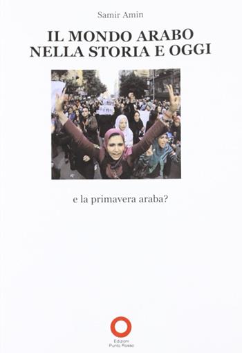 Il mondo arabo nella storia e oggi. E la primavera araba? - Samir Amin - Libro Edizioni Punto Rosso 2012, Libri FMA | libraccio.click