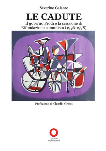 Le cadute. Il Governo Prodi e la scissione di Rifondazione Comunista (1996-1998) - Severino Galante - Libro Edizioni Punto Rosso 2022 | libraccio.click