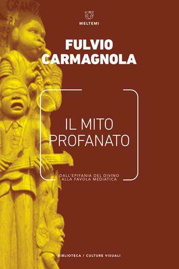 Il mito profanato. Dall'epifania del divino alla favola mediatica - Fulvio Carmagnola - Libro Meltemi 2017, Biblioteca/estetica e culture visuali | libraccio.click