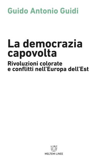 La democrazia capovolta. Rivoluzioni colorate e conflitti nell'Europa dell'est - Guido Guidi - Libro Meltemi 2018, Linee | libraccio.click